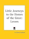 Little Journeys to the Homes of the Great Vol. 13: Great Lovers Little Journeys to the Homes of the Great Vol. 13: Great Lovers