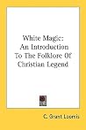White Magic: An Introduction To The Folklore Of Christian Legend White Magic: An Introduction To The Folklore Of Christian Legend