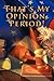 That's My Opinion, Period!