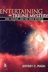 Entertaining the Triune Mystery: God, Science, and the Space Between Entertaining the Triune Mystery: God, Science, and the Space Between