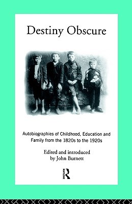 Destiny Obscure: Autobiographies of Childhood, Education and Family From the 1820s to the 1920s (Modern British History)