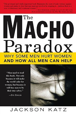 The Macho Paradox: Why Some Men Hurt Women and How All Men Can Help by  Jackson Katz