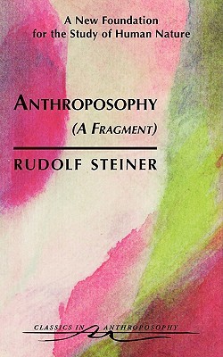Anthroposophy (A Fragment): A New Foundation for the Study of Human Nature (CW 45) (Classics in Anthroposophy)