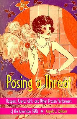 Posing a Threat: Flappers, Chorus Girls, and Other Brazen Performers of the American 1920s (Paperback)