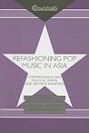 Refashioning Pop Music in Asia: Cosmopolitan Flows, Political Tempos, and Aesthetic Industries (ConsumAsian Series)