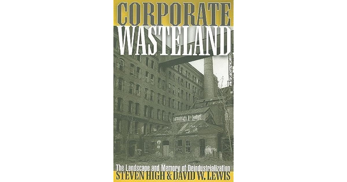 Corporate Wasteland The Landscape And Memory Of Deindustrialization By Corporate Wasteland The Landscape And Memory Of Deindustrialization By