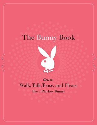 The Bunny Book: How to Walk, Talk, Tease, and Please Like a Playboy Bunny (Paperback)