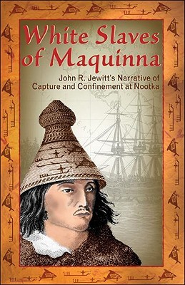 White Slaves of Maquinna: John R. Jewitt's Narrative of Capture and Confinement at Nootka (Paperback)