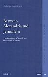 Between Alexandria and Jerusalem: The Dynamic of Jewish and Hellenistic Culture (The Brill Reference Library of Judaism, 21) Between Alexandria and Jerusalem: The Dynamic of Jewish and Hellenistic Culture (The Brill Reference Library of Judaism, 21)