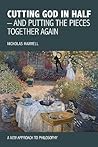 Cutting God in Half - And Putting the Pieces Together Again a New Approach to Philosophy