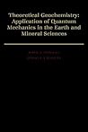 Theoretical Geochemistry: Applications of Quantum Mechanics in the Earth and Mineral Sciences Theoretical Geochemistry: Applications of Quantum Mechanics in the Earth and Mineral Sciences