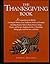The Thanksgiving Book: A Companion to the Holiday Covering Its History, Lore, Traditions, Foods, and Symbols, Including Pirmary Sources, Poems, Prayers, Songs, Hymns, and Recipes, Supplemented by a...