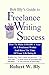 Bob Bly's Guide To Freelance Writing Success: How To Make $100,000 A Year As A Freelance Writer And Have The Time Of Your Life Doing It