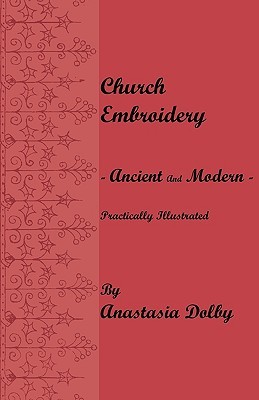 Church Embroidery - Ancient and Modern - Practically Illustrated (Paperback)