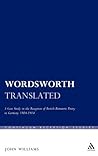 Wordsworth Translated: A Case Study in the Reception of British Romantic Poetry in Germany 1804-1914 (Continuum Reception Studies) Wordsworth Translated: A Case Study in the Reception of British Romantic Poetry in Germany 1804-1914 (Continuum Reception Studies)