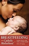 Breastfeeding and Catholic Motherhood: God's Plan for You and Your Baby Breastfeeding and Catholic Motherhood: God's Plan for You and Your Baby