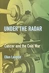 Under the Radar: Cancer and the Cold War (Critical Issues in Health and Medicine)