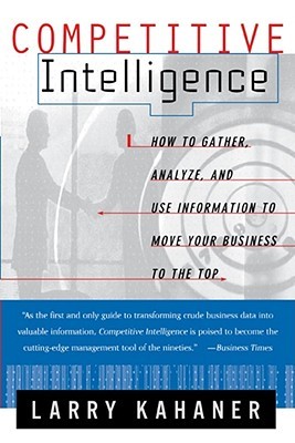 Competitive Intelligence : How to Gather, Analyze, and Use Information to Move Your Business to the Top