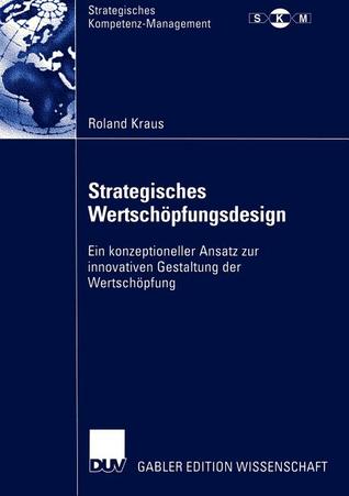 Strategisches Wertschöpfungsdesign: Ein konzeptioneller Ansatz zur innovativen Gestaltung der Wertschöpfung (Strategisches Kompetenz-Management) (German Edition)