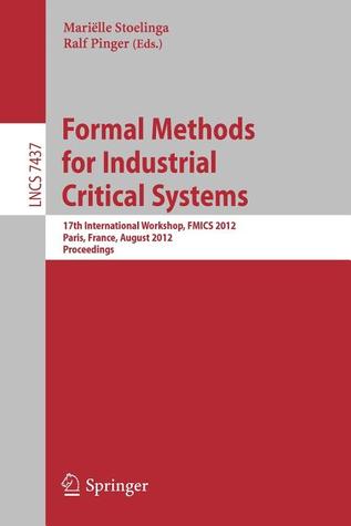Formal Methods for Industrial Critical Systems: 17th International Workshop, FMICS 2012, Paris, France, August 27-28, 2012, Proceedings (Lecture Notes in Computer Science, 7437)