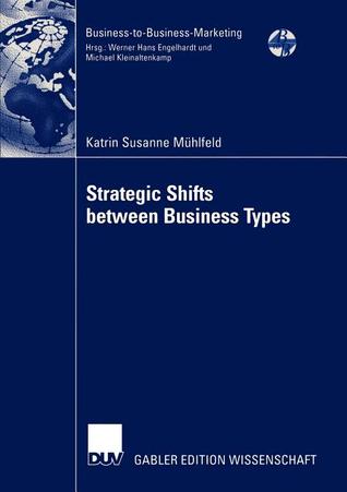 Strategic Shifts between Business Types: A transaction cost theory-based approach supported by dyad simulation (Business-to-Business-Marketing)
