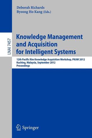 Knowledge Management and Acquisition for Intelligent Systems: 12th Pacific Rim Knowledge Acquisition Workshop, PKAW 2012, Kuching, Malaysia, September ... (Lecture Notes in Computer Science, 7457)
