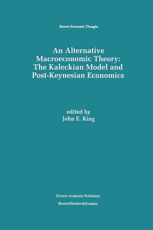 An Alternative Macroeconomic Theory: The Kaleckian Model and Post-Keynesian Economics: The Kaleckian Model and Post-Keynesian Economics (Recent Economic Thought)