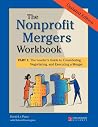 The Nonprofit Mergers Workbook Part I: The Leader's Guide to Considering, Negotiating, and Executing a Merger The Nonprofit Mergers Workbook Part I: The Leader's Guide to Considering, Negotiating, and Executing a Merger