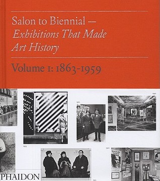 Salon to Biennial: Exhibitions That Made Art History, Volume 1: 1863-1959 (Hardcover)