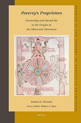 Poverty’s Proprietors: Ownership and Mortal Sin at the Origins of the Observant Movement (Studies in the History of Christian Traditions, 143)