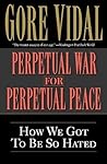 Perpetual War for Perpetual Peace: How We Got to Be So Hated