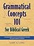 Grammatical Concepts 101 for Biblical Greek: Learning Biblical Greek Grammatical Concepts Through English Grammar
