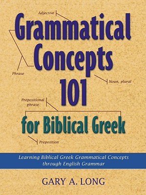 Grammatical Concepts 101 for Biblical Greek: Learning Biblical Greek Grammatical Concepts Through English Grammar