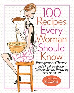 100 Recipes Every Woman Should Know: Engagement Chicken and 99 Other Fabulous Dishes to Get You Everything You Want in Life (Hardcover)