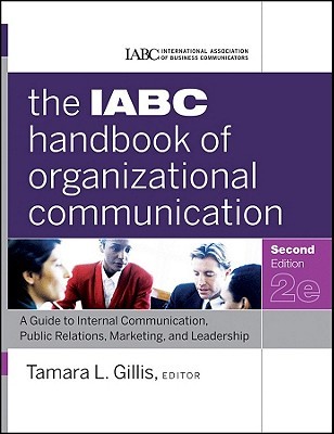 The IABC Handbook of Organizational Communication: A Guide to Internal Communication, Public Relations, Marketing, and Leadership (J-B International Association of Business Communicators)