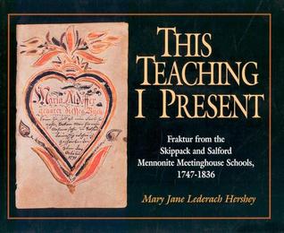 This Teaching I Present: Fraktur From The Skippack And Salford Mennonite Meetinghouse Schools, 1747-1836 (Studies in Anabaptist and Mennonite History)