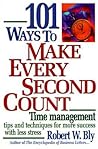 101 Ways to Make Every Second Count: Time Management Tips and Techniques for More Success With Less Stress