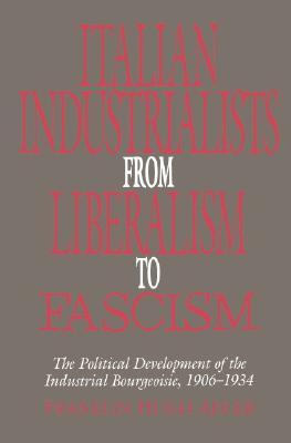 Italian industrialists from liberalism to fascism : the political development of the industrial bourgeoisie, 1906–1934 (Hardcover)