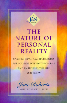 The Nature of Personal Reality: Specific, Practical Techniques for Solving Everyday Problems and Enriching the Life You Know (Jane Roberts)