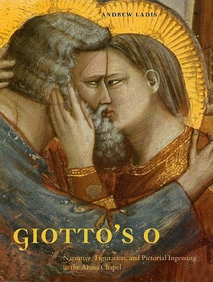 Giotto's O: Narrative, Figuration, and Pictorial Ingenuity in the Arena Chapel (Hardcover)