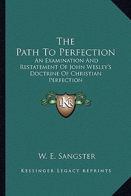 The Path to Perfection: An Examination and Restatement of John Wesley's Doctrine of Christian Perfection