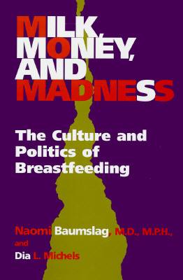 Milk, Money, and Madness: The Culture and Politics of Breastfeeding (Hardcover)