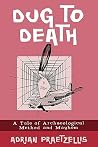 Dug to Death: A Tale of Archaeological Method and Mayhem Dug to Death: A Tale of Archaeological Method and Mayhem