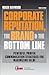 Corporate Reputation, the Brand and the Bottom Line: Powerful, Proven Communications Strategies for Maximizing Value