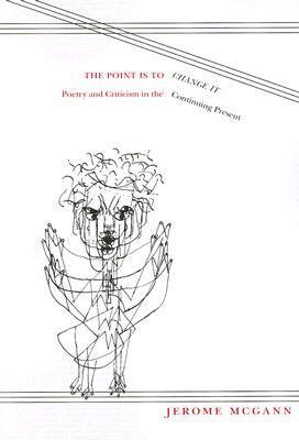 The Point Is To Change It: Poetry and Criticism in the Continuing Present (Modern and Contemporary Poetics)