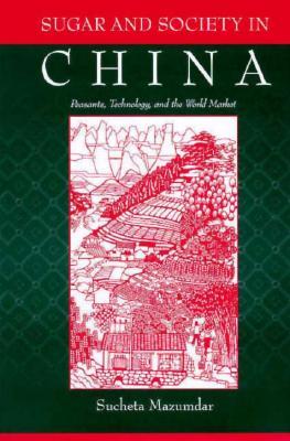 Sugar and Society in China: Peasants, Technology, and the World Market (Harvard-Yenching Institute Monograph Series)