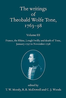 The Writings of Theobald Wolfe Tone 1763-98: Volume III: France, the Rhine, Lough Swilly and Death of Tone (January 1797 to November 1798)