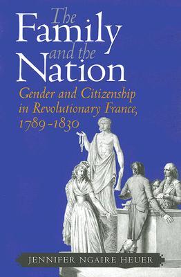 The Family and the Nation: Gender and Citizenship in Revolutionary France, 1789–1830 (Paperback)