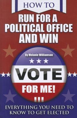 How to Run for Political Office and Win Everything You Need to Know to Get Elected (Paperback)