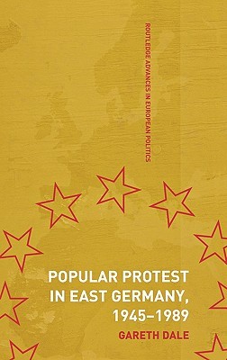 Popular Protest in East Germany (Routledge Advances in European Politics)